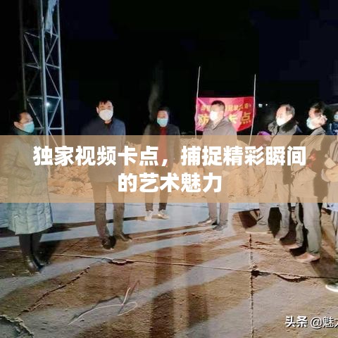 独家视频卡点，捕捉精彩瞬间的艺术魅力