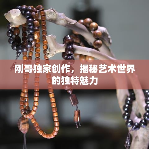 刚哥独家创作，揭秘艺术世界的独特魅力