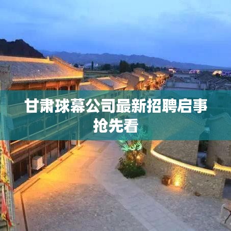 甘肃球幕公司最新招聘启事抢先看
