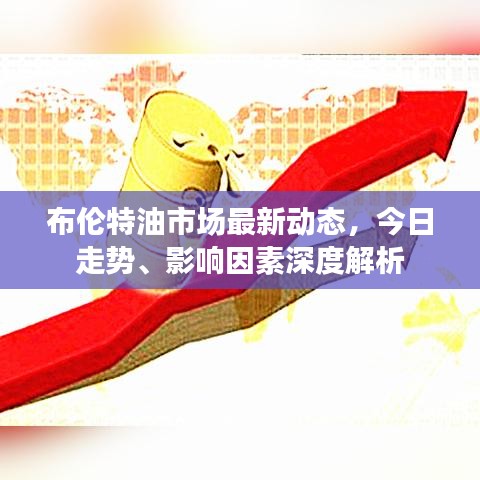 布伦特油市场最新动态，今日走势、影响因素深度解析