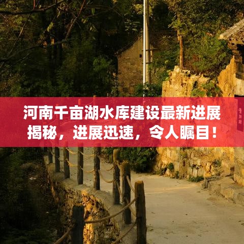 河南千亩湖水库建设最新进展揭秘，进展迅速，令人瞩目！
