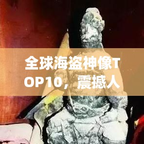 全球海盗神像TOP10，震撼人心的十大排名！