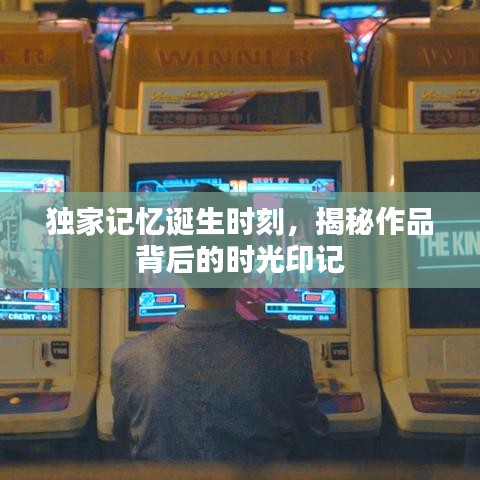 独家记忆诞生时刻，揭秘作品背后的时光印记