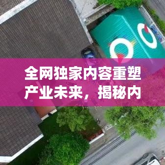 全网独家内容重塑产业未来，揭秘内容产业的变革与创新之路