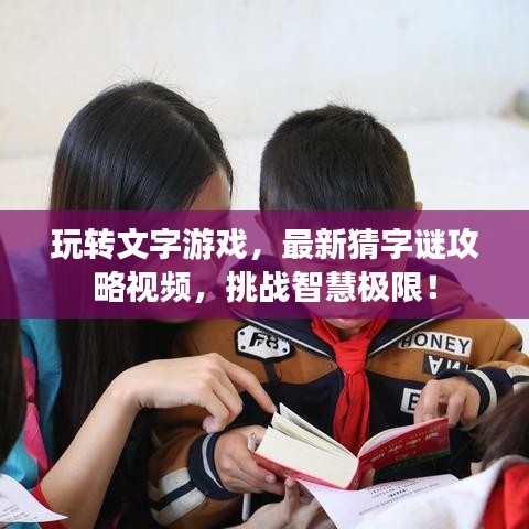 玩转文字游戏，最新猜字谜攻略视频，挑战智慧极限！