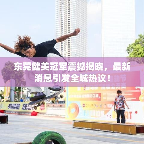 东莞健美冠军震撼揭晓，最新消息引发全城热议！