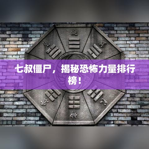七叔僵尸，揭秘恐怖力量排行榜！