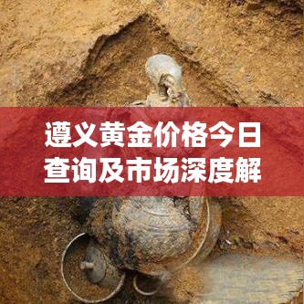 遵义黄金价格今日查询及市场深度解读