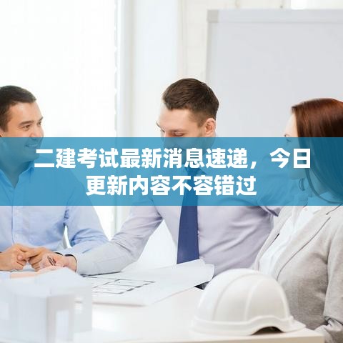 二建考试最新消息速递，今日更新内容不容错过