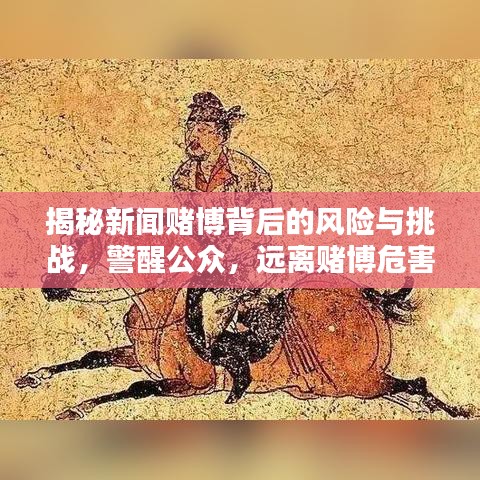 揭秘新闻赌博背后的风险与挑战，警醒公众，远离赌博危害！