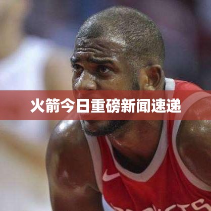 火箭今日重磅新闻速递