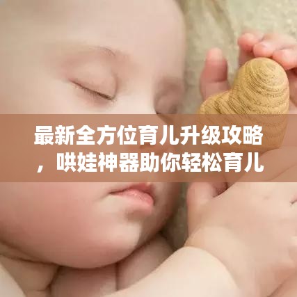 最新全方位育儿升级攻略，哄娃神器助你轻松育儿！