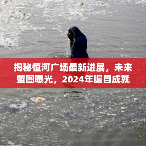 揭秘恒河广场最新进展，未来蓝图曝光，2024年瞩目成就！