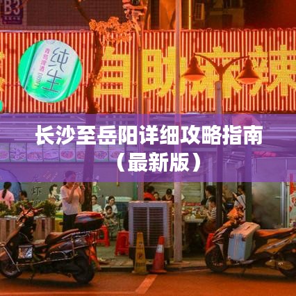 长沙至岳阳详细攻略指南（最新版）