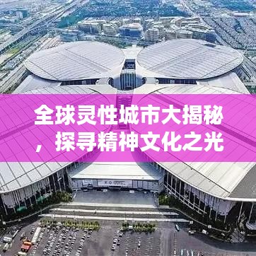 全球灵性城市大揭秘，探寻精神文化之光的核心聚集地