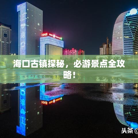 海口古镇探秘，必游景点全攻略！