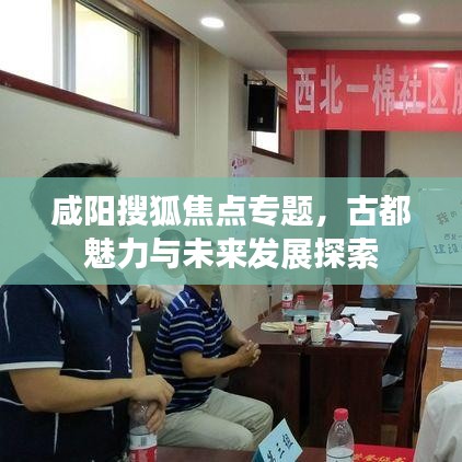 咸阳搜狐焦点专题，古都魅力与未来发展探索