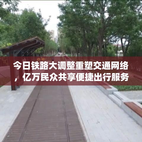 今日铁路大调整重塑交通网络，亿万民众共享便捷出行服务