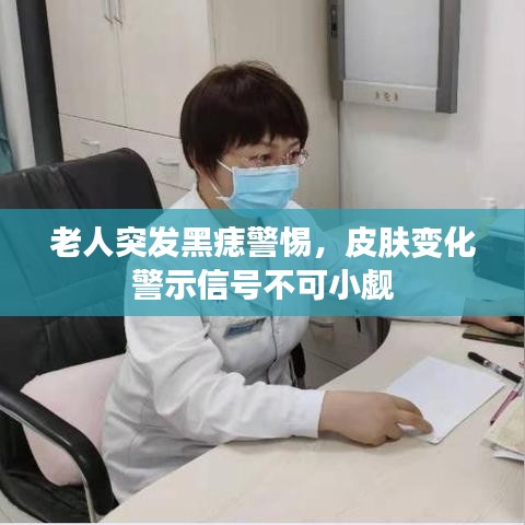 老人突发黑痣警惕，皮肤变化警示信号不可小觑