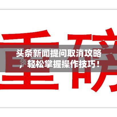 头条新闻提问取消攻略，轻松掌握操作技巧！