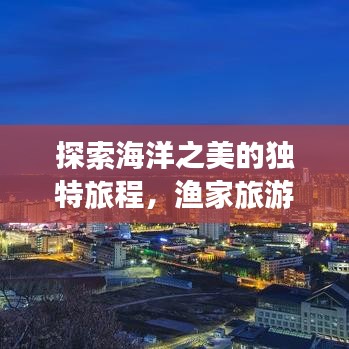 探索海洋之美的独特旅程，渔家旅游攻略图全解析