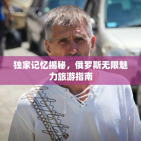 独家记忆揭秘，俄罗斯无限魅力旅游指南