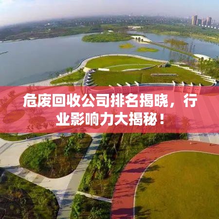 危废回收公司排名揭晓，行业影响力大揭秘！