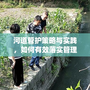 河道管护策略与实践，如何有效落实管理保护举措？