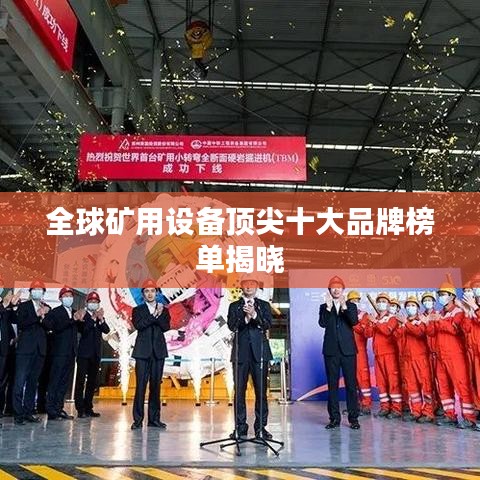 全球矿用设备顶尖十大品牌榜单揭晓