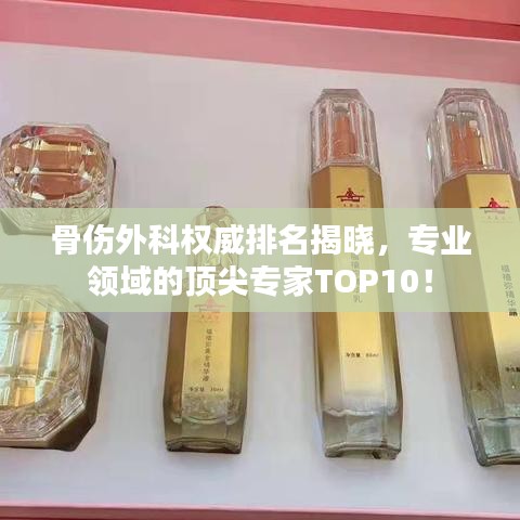 骨伤外科权威排名揭晓，专业领域的顶尖专家TOP10！