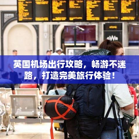 英国机场出行攻略，畅游不迷路，打造完美旅行体验！