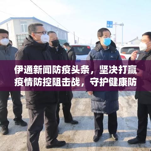 伊通新闻防疫头条，坚决打赢疫情防控阻击战，守护健康防线！