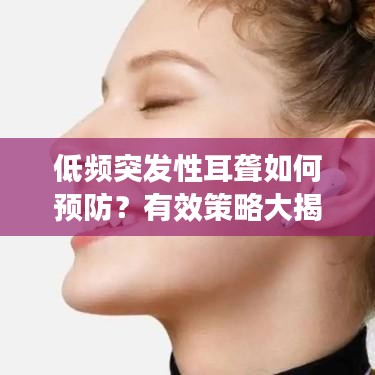 低频突发性耳聋如何预防？有效策略大揭秘！