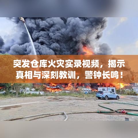 突发仓库火灾实录视频，揭示真相与深刻教训，警钟长鸣！