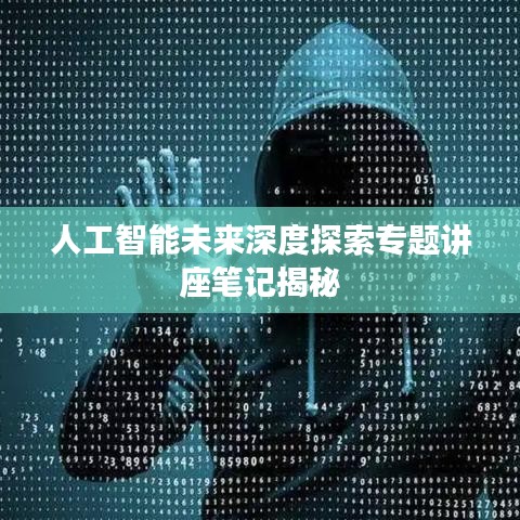人工智能未来深度探索专题讲座笔记揭秘