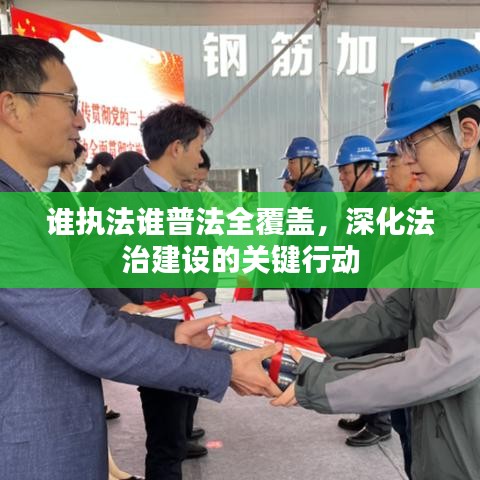 谁执法谁普法全覆盖，深化法治建设的关键行动