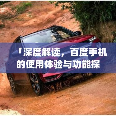 「深度解读，百度手机的使用体验与功能探讨」