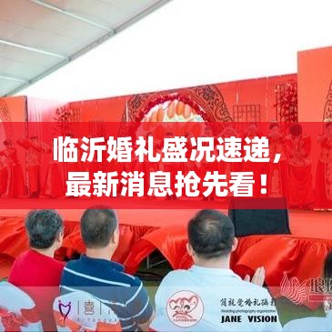 临沂婚礼盛况速递，最新消息抢先看！