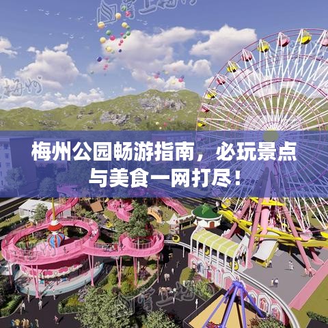 梅州公园畅游指南，必玩景点与美食一网打尽！