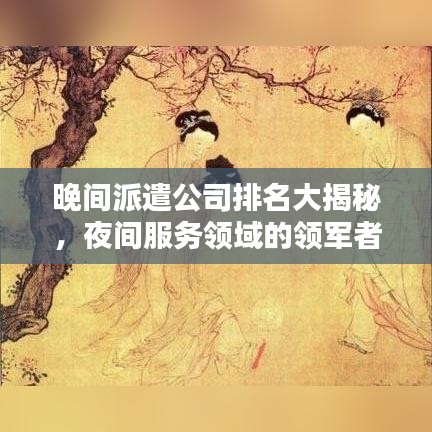 晚间派遣公司排名大揭秘，夜间服务领域的领军者