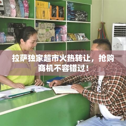 拉萨独家超市火热转让，抢购商机不容错过！