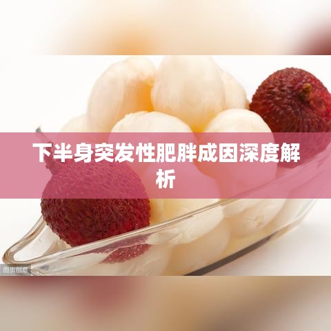 下半身突发性肥胖成因深度解析