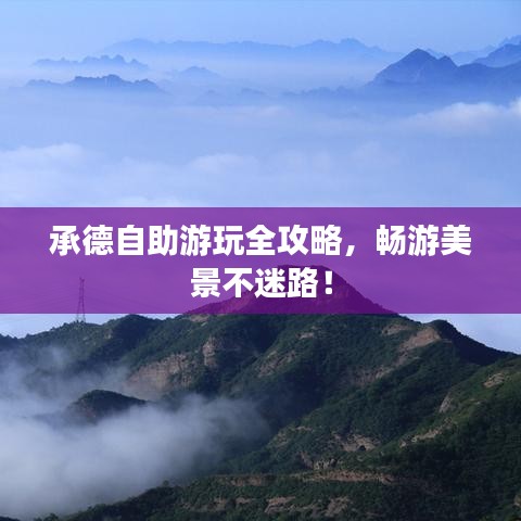 承德自助游玩全攻略，畅游美景不迷路！