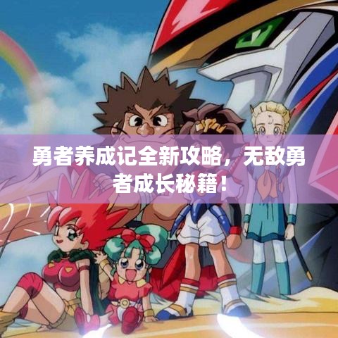 勇者养成记全新攻略，无敌勇者成长秘籍！