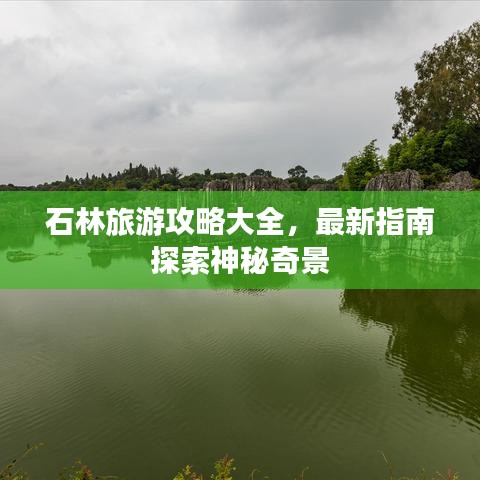 石林旅游攻略大全，最新指南探索神秘奇景