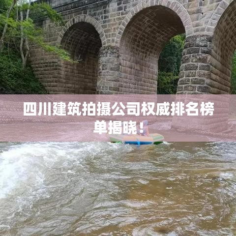 四川建筑拍摄公司权威排名榜单揭晓！
