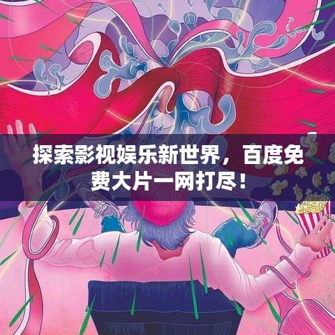 探索影视娱乐新世界，百度免费大片一网打尽！