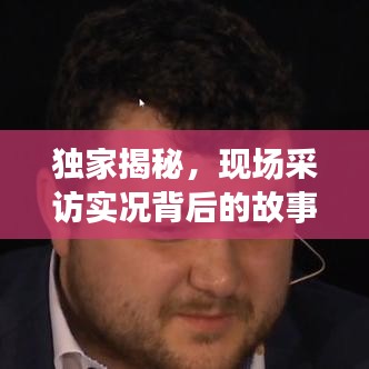 独家揭秘，现场采访实况背后的故事