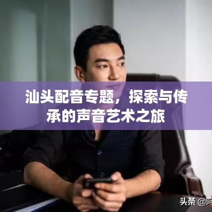 汕头配音专题，探索与传承的声音艺术之旅