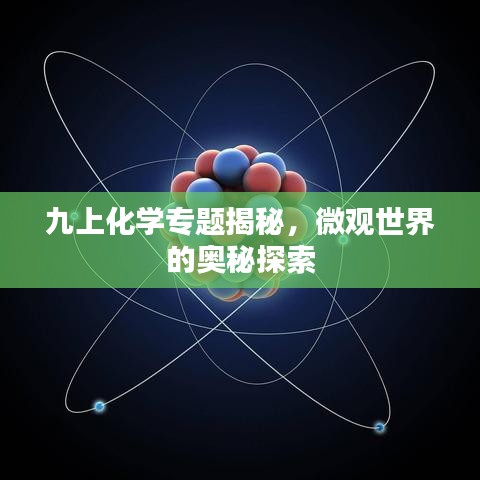 九上化学专题揭秘，微观世界的奥秘探索